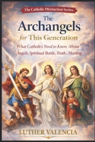 The Archangels for This Generation: What Catholics Need to Know About Angels, Spiritual Battle, Truth, and Healing (The Catholic Distinction) B0GQPY263Z Book Cover