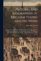 Pictures and biographies of Brigham Young and his wives: being a true and correct statement of the birth, life and death of President Brigham Young, ... Saints : and brief biographies of his twenty 1021517356 Book Cover
