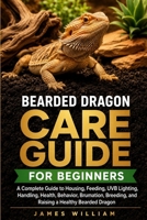 Bearded Dragon Care Guide for Beginners: A Complete Guide to Housing, Feeding, UVB Lighting, Handling, Health, Behavior, Brumation, Breeding, and Raising a Healthy Bearded Dragon B0HH7WP8S5 Book Cover