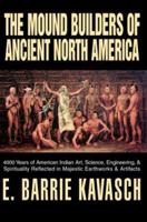 The Mound Builders of Ancient North America: 4000 Years of American Indian Art, Science, Engineering, & Spirituality Reflected in Majestic Earthworks & Artifacts 059530561X Book Cover