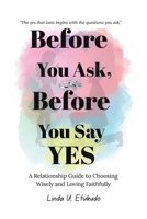 Before You Ask, Before You Say Yes: A Relationship Guide to Choosing Wisely and Loving Faithfully 1834387035 Book Cover