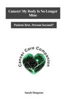 Cancer: My Body Is No Longer Mine: Patient First, Person Second? B0GR9MZ3D8 Book Cover