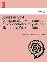 Losses in Gold Amalgamation: With Notes On the Concentration of Gold and Silver Ores (With Six Plates.) - Primary Source Edition 1241519870 Book Cover