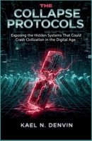 The Collapse Protocols: Exposing the Hidden Systems That Could Crash Civilization in the Digital Age Author: Kael N. Denvin B0FRZ5YGB8 Book Cover