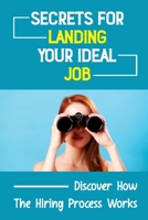 Secrets For Landing Your Ideal Job: Discover How The Hiring Process Works: Hiring Process B09CKFV662 Book Cover