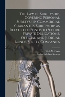 The law of Suretyship, Covering Personal Suretyship, Commercial Guaranties, Suretyship as Related to Bonds to Secure Private Obligations, Official and 1015741681 Book Cover