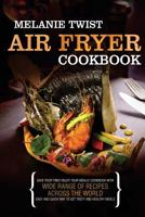 Air Fryer Cookbook: Save Your Time! Enjoy Your Meals! Cookbook with Wide Range of Recipes Across The World. Easy and Quick Way to Get Tast 1548336092 Book Cover