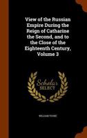 View of the Russian Empire During the Reign of Catharine the Second, and to the Close of the Eighteenth Century, Volume 3 3337272169 Book Cover