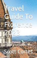 Travel Guide To Florence 2023: Discover Florence- The Ultimate Travel Guide for 2023 B0C5KQQMNT Book Cover