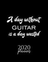 A Day Without Guitar Is A Day Wasted 2020 Planner: Nice 2020 Calendar for Guitar Fan | Christmas Gift Idea Guitar Theme | Guitar Lover Journal for 2020 | 120 pages 8.5x11 inches 1711764272 Book Cover