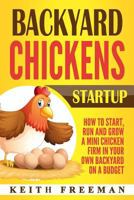 Backyard Chickens Startup: How to Start, Run and Grow a Mini Chicken Firm in Your Own Backyard on a Budget 154691109X Book Cover