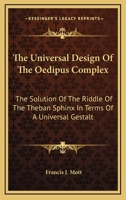 The Universal Design Of The Oedipus Complex: The Solution Of The Riddle Of The Theban Sphinx In Terms Of A Universal Gestalt 1162921412 Book Cover