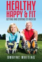 Healthy Happy & Fit: Getting and Staying Fit Over 50 1630229539 Book Cover