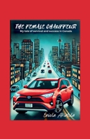 THE FEMALE CHAUFFEUR: My Tale of Survival and Success in Canada 1300541369 Book Cover