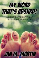 My Word That's Absurd!: A Lighthearted Swing at Life's Little Absurdities 1532931573 Book Cover