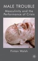 Male Trouble: Masculinity and the Performance of Crisis 0230579698 Book Cover