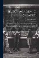 Select Academic Speaker: Containing a Large Number of New and Appropriate Pieces, for Prose Declamation, Poetical Recitation, and Dramatic Readings. ... Authors, American, English, and Continental 1021753890 Book Cover