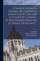 Correspondances Intimes De L'empereur Joseph Ii Avec Son Ami Le Comte De Cobenzl Et Son Premier Ministre Le Prince De Kaunitz... 1018773525 Book Cover