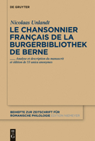 Le Chansonnier Francais de La Burgerbibliothek de Berne: Analyse Et Description Du Manuscrit Et Edition de 53 Unica Anonymes 3110263440 Book Cover