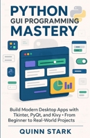 PYTHON GUI PROGRAMMING MASTERY: Build Modern Desktop Apps with Tkinter, PyQt, and Kivy From Beginner to Real-World Projects B0G3WYG14T Book Cover
