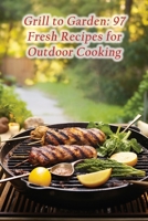 Grill to Garden: 97 Fresh Recipes for Outdoor Cooking B0CL6ZNGGB Book Cover