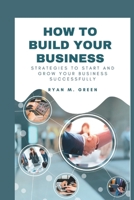 How To Build your Business: Strategies To Start And Grow your Business Successfully B0BFV4BY27 Book Cover