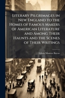 Literary pilgrimages in New England to the homes of famous makers of American literature and among their haunts and the scenes of their writings 1176789287 Book Cover