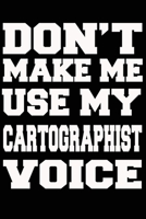 Don't Make Me Use My CARTOGRAPHIST Voice Journal and Notebook With Lined and 120 Blank Pages 1660841909 Book Cover