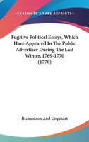 Fugitive Political Essays, Which Have Appeared In The Public Advertiser During The Last Winter, 1769-1770 1104751895 Book Cover