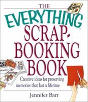 Everything Scrapbooking Book: Creative Ideas for Preserving Memories That Last a Lifetime (Everything Series) 1580627293 Book Cover
