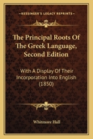 The Principal Roots Of The Greek Language, Second Edition: With A Display Of Their Incorporation Into English 1165077981 Book Cover