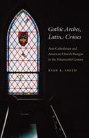 Gothic Arches, Latin Crosses: Anti-Catholicism and American Church Designs in the Nineteenth Century 0807856894 Book Cover