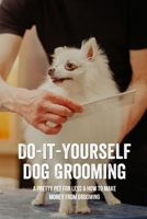 Do-It-Yourself Dog Grooming: A Pretty Pet For Less & How To Make Money From Grooming: Tricks When Trimming Your Dog’S Nails B09BGFB7K8 Book Cover