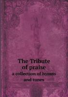 The Tribute of Praise: A Collection of Hymns and Tunes for Public and Social Worship, and for Use in the Family Circle and Sabbath School 1120933897 Book Cover