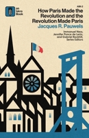 How Paris Made?the?Revolution?and?the?Revolution?Made?Paris: From France's?Royal City?to?Bourgeois?Babylon,?1789-1889 B0GWGSRHD3 Book Cover