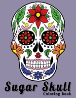 Sugar Skull Coloring  Book: A Day of the dead Fun Color Design For Stress Relief Relaxation For Adults & Teens 1692905619 Book Cover