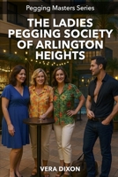 The Ladies Pegging Society of Arlington Heights: I Answered Their Ad, They Answered My Pegging Dreams B0DTJ8FCV8 Book Cover