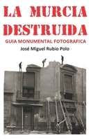 LA MURCIA DESTRUIDA: Guía Monumental Fotográfica (Spanish Edition) 8409687968 Book Cover