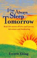 I Can Always Sleep Tomorrow: Real Life Stories of Love and Larceny, Adventure and Awakening 1412007593 Book Cover