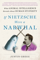 If Nietzsche Were a Narwhal: What Animal Intelligence Reveals About Human Stupidity 0316388165 Book Cover