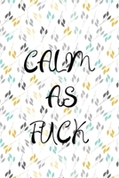 calm as F*ck:  A Journal for Practicing the Mindful Art of Not Giving a Sh*t (calm as fk Journals)  Helps You Replace Negative Anxious Thinking With Positive Thoughts 1657073645 Book Cover