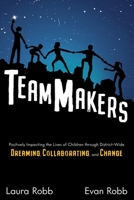 TeamMakers: Positively Impacting the Lives of Children through District-Wide Dreaming, Collaborating, and Change 1949595544 Book Cover