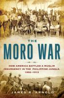 The Moro War: How America Battled a Muslim Insurgency in the Philippine Jungle, 1902-1913 1608190242 Book Cover