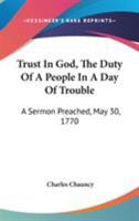 Trust in God, the Duty of a People in a Day of Trouble: A Sermon Preached, May 30, 1770 1275846548 Book Cover