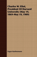Charles W. Eliot: President of Harvard University May 19, 1869 - May 19, 1909 1409796485 Book Cover