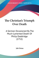 The Christian's Triumph Over Death: A Sermon Occasioned by the Much-Lamented Death of Philip Doddridge 1104385244 Book Cover