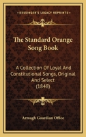 The Standard Orange Song Book: A Collection Of Loyal And Constitutional Songs, Original And Select 0548601232 Book Cover