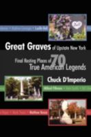 Great Graves of Upstate New York!: The Upstate New York Final Resting Places of 70 True American Legends 1420896768 Book Cover