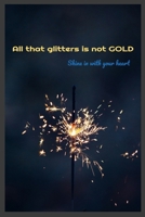 All that glitters is not Gold. shine with your heart: Notebook 165571743X Book Cover