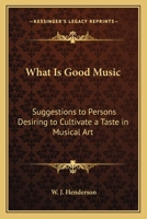 What Is Good Music: Suggestions to Persons Desiring to Cultivate a Taste in Musical Art 1017891923 Book Cover
